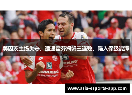 美因茨主场失守，遭遇霍芬海姆三连败，陷入保级泥潭